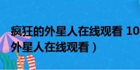 瘋狂的外星人在線觀看 1080P 下載(瘋狂的外星人在線觀看)