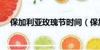 保加利亞玫瑰節時間(保加利亞玫瑰節)