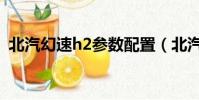 北汽幻速h2參數配置(北汽幻速h2怎么樣)