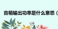 音箱輸出功率是什么意思(音箱輸出功率)