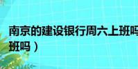 南京的建設銀行周六上班嗎(建設銀行周六上班嗎)