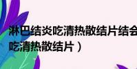 淋巴結炎吃清熱散結片結會散掉嗎(淋巴結炎吃清熱散結片)