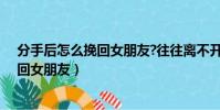 分手后怎么挽回女朋友?往往離不開這幾招(分手后怎么挽回女朋友)