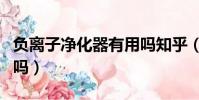 負離子凈化器有用嗎知乎(負離子凈化器有用嗎)