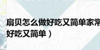 扇貝怎么做好吃又簡單家常做法(扇貝怎么做好吃又簡單)