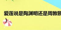 愛蓮說是陶淵明還是周敦頤(愛蓮說作者是誰)
