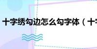 十字繡勾邊怎么勾字體(十字繡勾邊怎么勾)