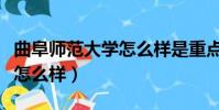 曲阜師范大學怎么樣是重點嗎(曲阜師范大學怎么樣)