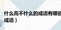 什么而不什么的成語有哪些(什么而不什么的成語)