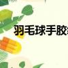 羽毛球手膠纏法教程（羽毛球手膠纏法）