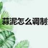 蒜泥怎么調制好吃不辣（蒜泥怎么調制好吃）