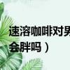 速溶咖啡對男性性功能有好處嗎（晚上喝咖啡會胖嗎）