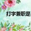打字兼職是真的么（打字兼職是真的嗎）