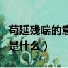 茍延殘喘的意思是什么意思（茍延殘喘的意思是什么）