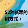 52種新穎的促銷方式是什么（52種新穎的促銷方式）