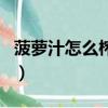 菠蘿汁怎么榨好喝破壁機（菠蘿汁怎么榨好喝）