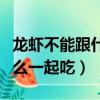 龍蝦不能跟什么一起吃會過敏（龍蝦不能跟什么一起吃）