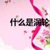 什么是渦輪增壓癌癥（什么是渦輪增壓）