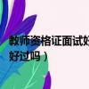 教師資格證面試好過嗎 面試流程有是什么（教師資格證面試好過嗎）