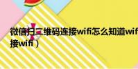 微信掃二維碼連接wifi怎么知道wifi密碼(微信掃二維碼連接wifi)