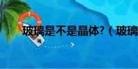 玻璃是不是晶體?(玻璃是不是晶體)