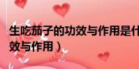 生吃茄子的功效與作用是什么(生吃茄子的功效與作用)
