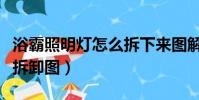 浴霸照明燈怎么拆下來圖解(浴霸照明燈面板拆卸圖)