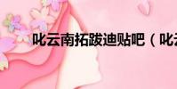 叱云南拓跋迪貼吧(叱云南拓跋迪)