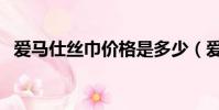 愛馬仕絲巾價格是多少(愛馬仕絲巾價格)