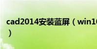 cad2014安裝藍屏(win10一安裝cad就藍屏)