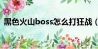 黑色火山boss怎么打狂戰(黑色火山boss)