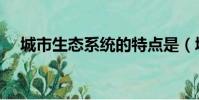 城市生態系統的特點是(城市生態系統)