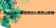空山之中一畝田挖空心思把山移猜一個字(空山之中一畝田打一字)