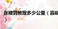 張掖到敦煌多少公里(嘉峪關到敦煌多少公里)