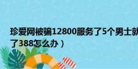 珍愛網被騙12800服務了5個男士就不管我了(被珍愛網騙了388怎么辦)
