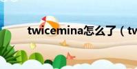 twicemina怎么了(twice mina)
