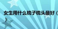 女生用什么梳子梳頭最好(什么梳子梳頭最好)
