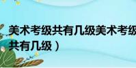 美術考級共有幾級美術考級年齡段(美術考級共有幾級)