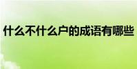 什么不什么戶的成語有哪些(什么不什么戶)
