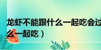 龍蝦不能跟什么一起吃會過敏(龍蝦不能跟什么一起吃)