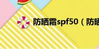 防曬霜spf50(防曬霜spf)