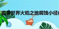 魔獸世界火焰之地腐蝕小徑在哪(腐蝕烈焰)
