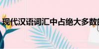 現代漢語詞匯中占絕大多數的是(現代漢語)