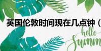 英國倫敦時間現在幾點鐘(英國倫敦時間)