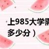 上985大學需要多少分錄取（上985大學需要多少分）