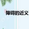 障礙的近義詞最佳答案（障礙的近義詞）
