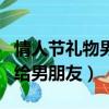 情人節禮物男朋友提前送合適嗎（情人節禮物給男朋友）