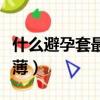 什么避孕套最薄又舒服最光滑（什么避孕套最薄）