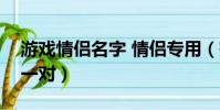 游戲情侶名字 情侶專用(有詩意的情侶網名一對)