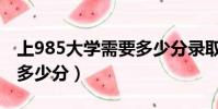 上985大學需要多少分錄取(上985大學需要多少分)